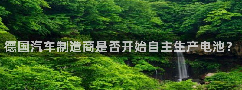 优发国际官网下载手机版：德国汽车制造商是否开始自主生产电池？