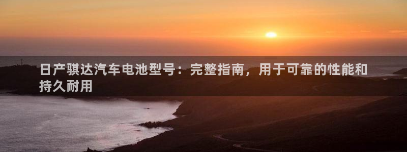 优发国际网官网17w8：日产骐达汽车电池型号：完整指南，用于可靠的性能和
持久耐用