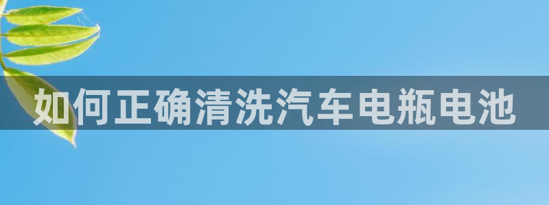 优发国际手机版官网下载：如何正确清洗汽车电瓶电池