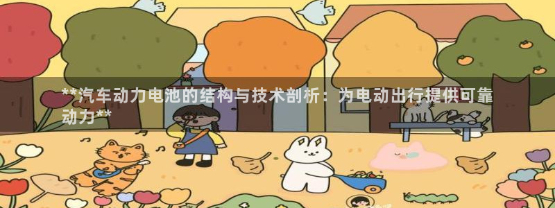 优发国际是合法的吗安全吗：**汽车动力电池的结构与技术剖析：为电动出行提供可靠
动力**