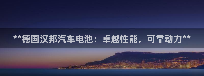 优发国际游戏17岁能玩吗：**德国汉邦汽车电池：卓越性能，可靠动力**